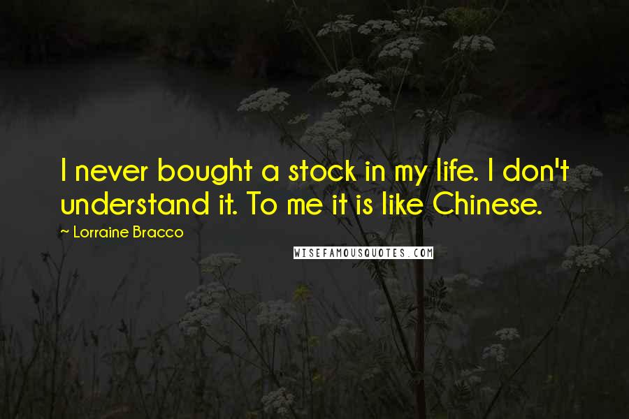 Lorraine Bracco Quotes: I never bought a stock in my life. I don't understand it. To me it is like Chinese.