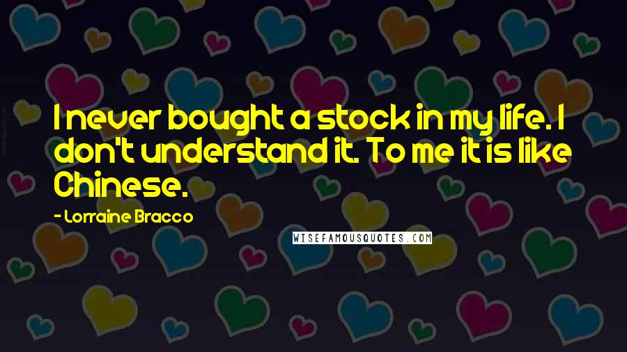 Lorraine Bracco Quotes: I never bought a stock in my life. I don't understand it. To me it is like Chinese.