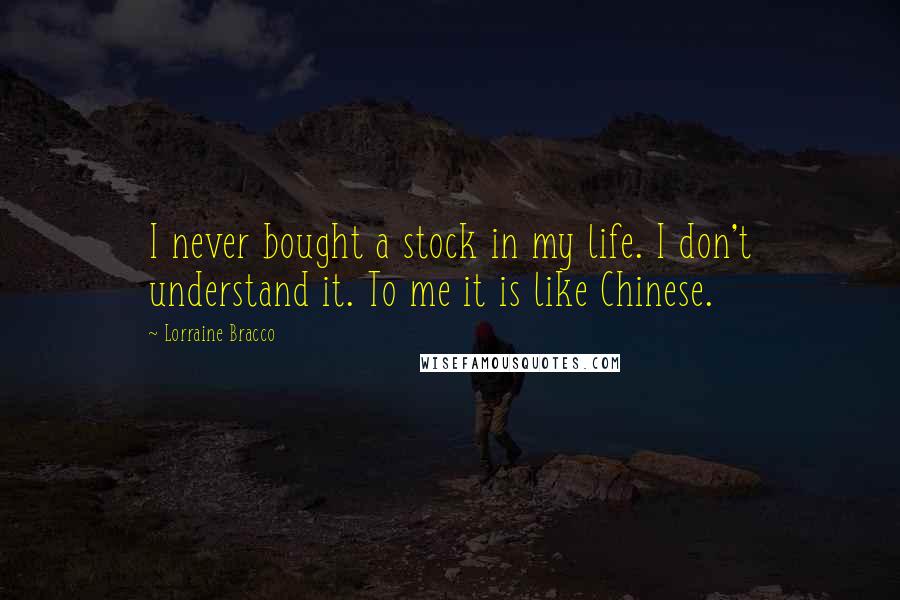 Lorraine Bracco Quotes: I never bought a stock in my life. I don't understand it. To me it is like Chinese.