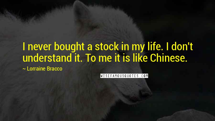 Lorraine Bracco Quotes: I never bought a stock in my life. I don't understand it. To me it is like Chinese.