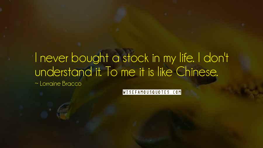 Lorraine Bracco Quotes: I never bought a stock in my life. I don't understand it. To me it is like Chinese.