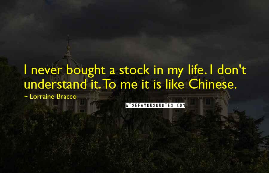 Lorraine Bracco Quotes: I never bought a stock in my life. I don't understand it. To me it is like Chinese.