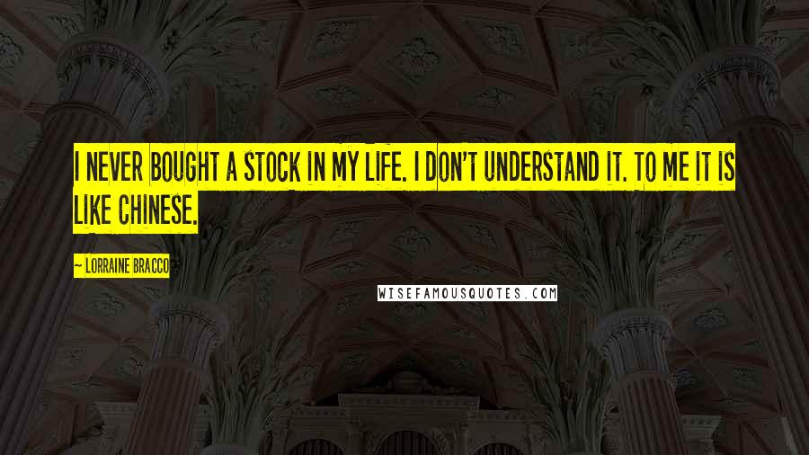 Lorraine Bracco Quotes: I never bought a stock in my life. I don't understand it. To me it is like Chinese.