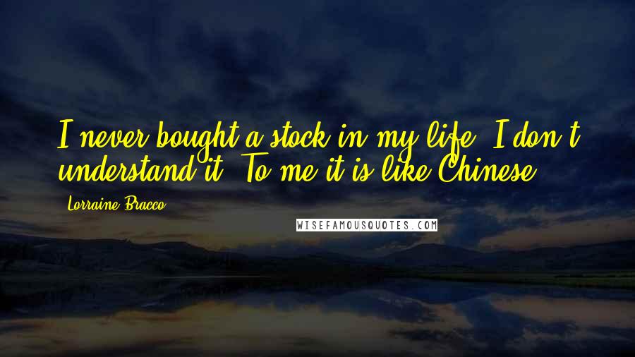 Lorraine Bracco Quotes: I never bought a stock in my life. I don't understand it. To me it is like Chinese.