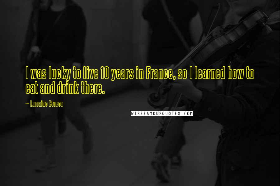 Lorraine Bracco Quotes: I was lucky to live 10 years in France, so I learned how to eat and drink there.