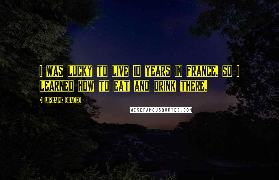 Lorraine Bracco Quotes: I was lucky to live 10 years in France, so I learned how to eat and drink there.