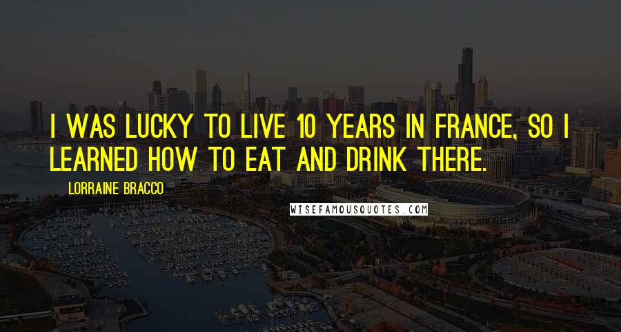 Lorraine Bracco Quotes: I was lucky to live 10 years in France, so I learned how to eat and drink there.