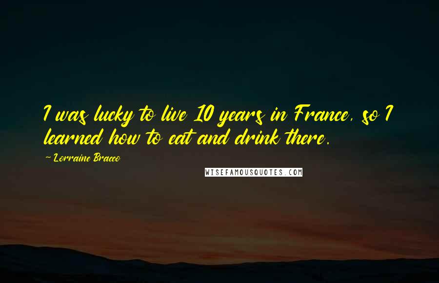 Lorraine Bracco Quotes: I was lucky to live 10 years in France, so I learned how to eat and drink there.