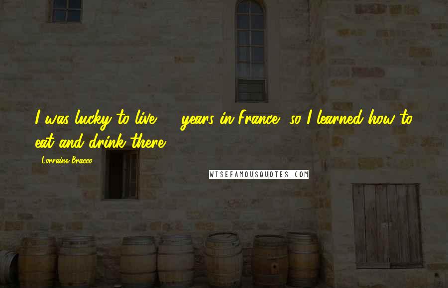 Lorraine Bracco Quotes: I was lucky to live 10 years in France, so I learned how to eat and drink there.