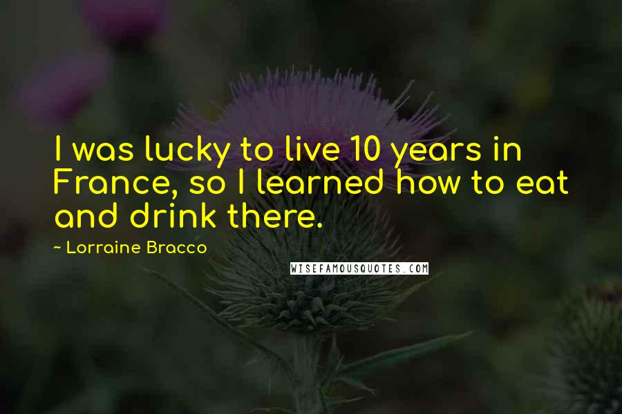 Lorraine Bracco Quotes: I was lucky to live 10 years in France, so I learned how to eat and drink there.