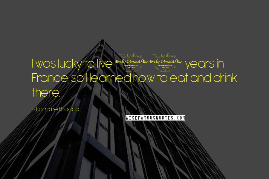 Lorraine Bracco Quotes: I was lucky to live 10 years in France, so I learned how to eat and drink there.