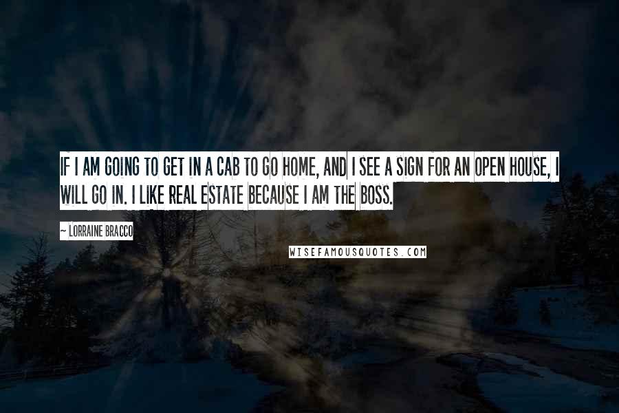 Lorraine Bracco Quotes: If I am going to get in a cab to go home, and I see a sign for an open house, I will go in. I like real estate because I am the boss.