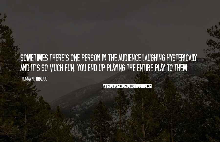 Lorraine Bracco Quotes: Sometimes there's one person in the audience laughing hysterically, and it's so much fun. You end up playing the entire play to them.