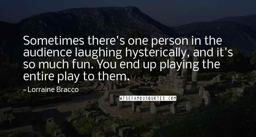 Lorraine Bracco Quotes: Sometimes there's one person in the audience laughing hysterically, and it's so much fun. You end up playing the entire play to them.