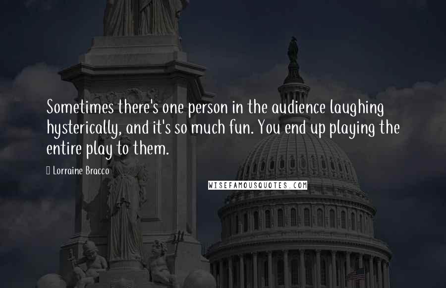 Lorraine Bracco Quotes: Sometimes there's one person in the audience laughing hysterically, and it's so much fun. You end up playing the entire play to them.