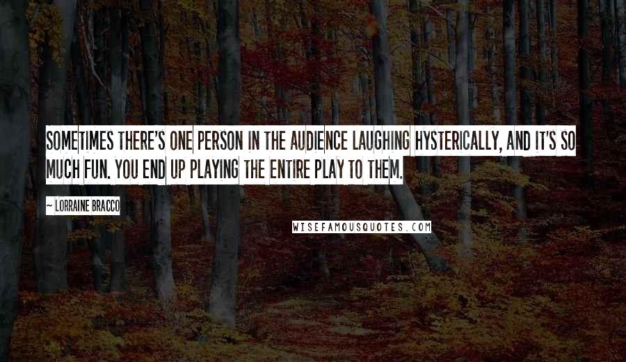 Lorraine Bracco Quotes: Sometimes there's one person in the audience laughing hysterically, and it's so much fun. You end up playing the entire play to them.