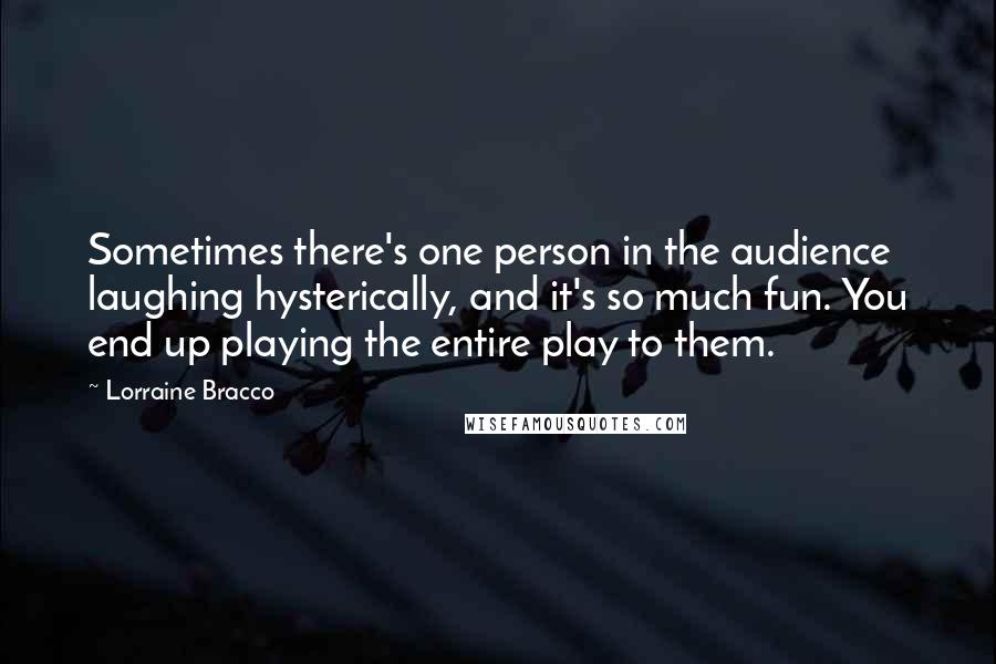 Lorraine Bracco Quotes: Sometimes there's one person in the audience laughing hysterically, and it's so much fun. You end up playing the entire play to them.