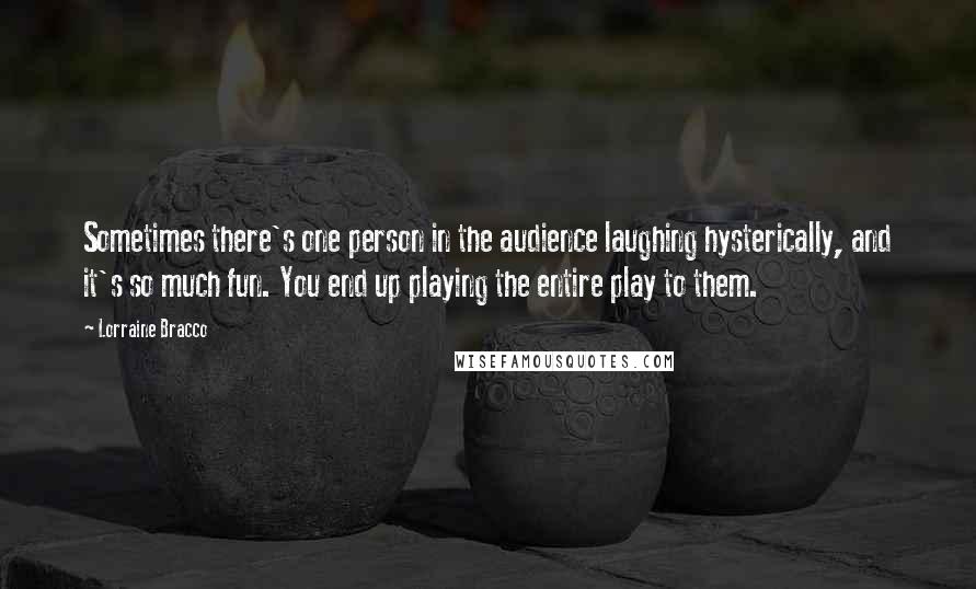 Lorraine Bracco Quotes: Sometimes there's one person in the audience laughing hysterically, and it's so much fun. You end up playing the entire play to them.