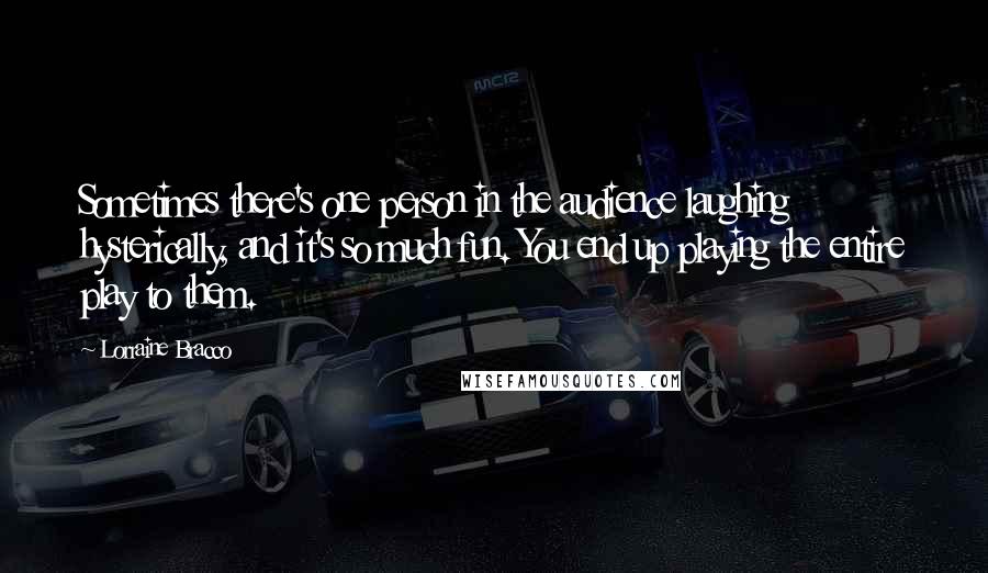 Lorraine Bracco Quotes: Sometimes there's one person in the audience laughing hysterically, and it's so much fun. You end up playing the entire play to them.