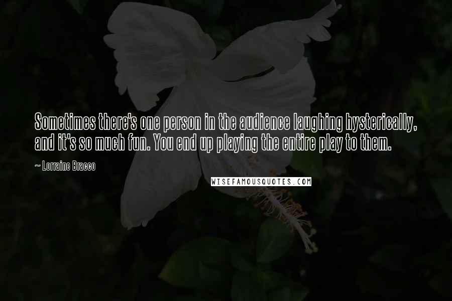 Lorraine Bracco Quotes: Sometimes there's one person in the audience laughing hysterically, and it's so much fun. You end up playing the entire play to them.