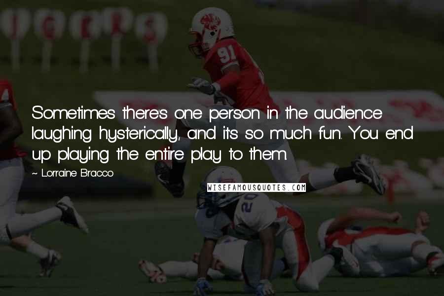 Lorraine Bracco Quotes: Sometimes there's one person in the audience laughing hysterically, and it's so much fun. You end up playing the entire play to them.