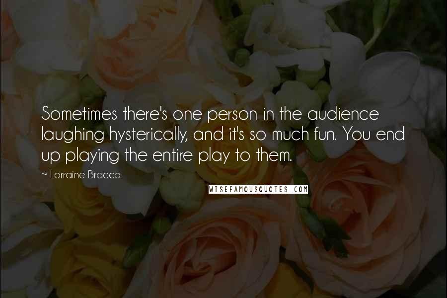 Lorraine Bracco Quotes: Sometimes there's one person in the audience laughing hysterically, and it's so much fun. You end up playing the entire play to them.