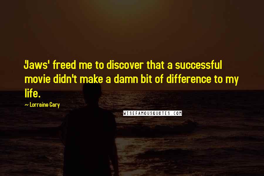 Lorraine Gary Quotes: 'Jaws' freed me to discover that a successful movie didn't make a damn bit of difference to my life.