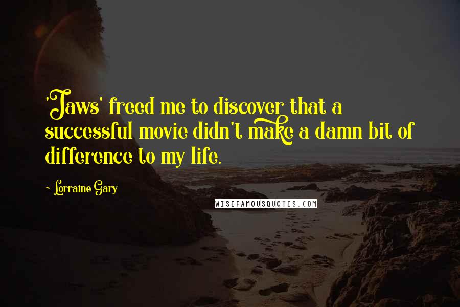 Lorraine Gary Quotes: 'Jaws' freed me to discover that a successful movie didn't make a damn bit of difference to my life.