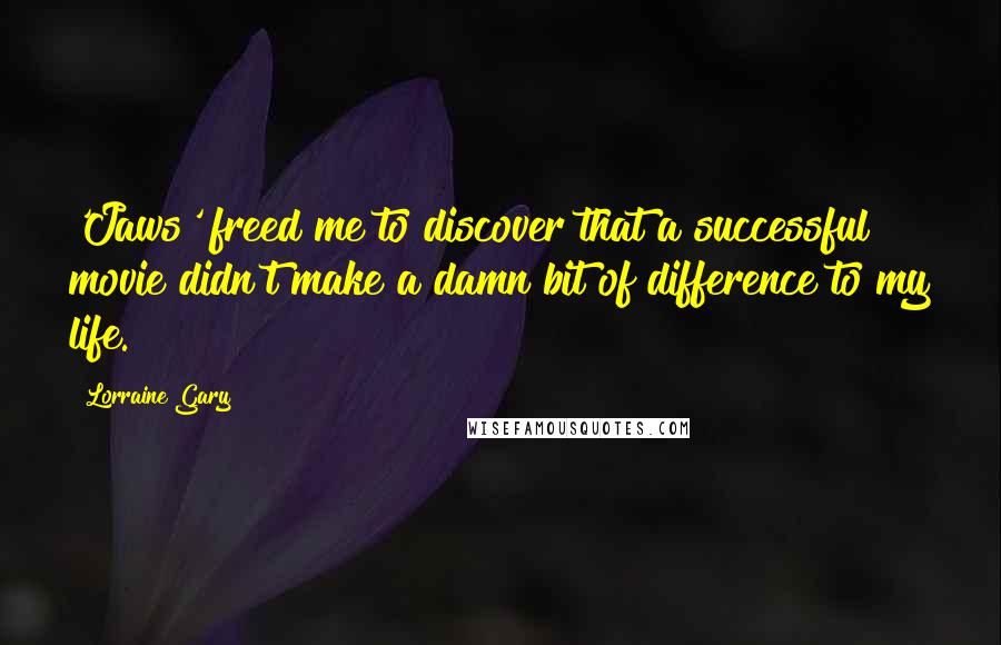 Lorraine Gary Quotes: 'Jaws' freed me to discover that a successful movie didn't make a damn bit of difference to my life.