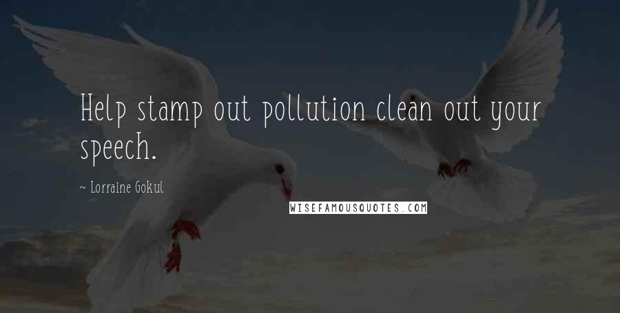 Lorraine Gokul Quotes: Help stamp out pollution clean out your speech.