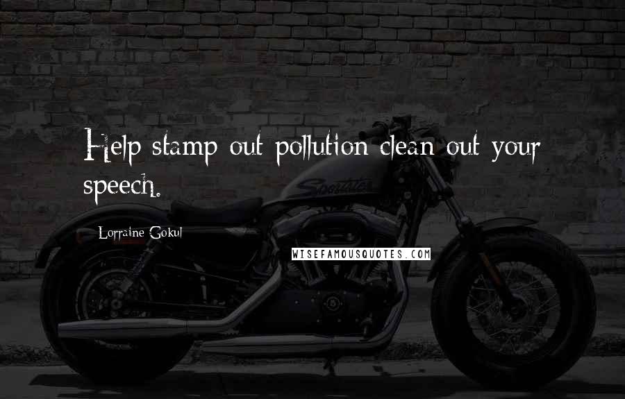 Lorraine Gokul Quotes: Help stamp out pollution clean out your speech.