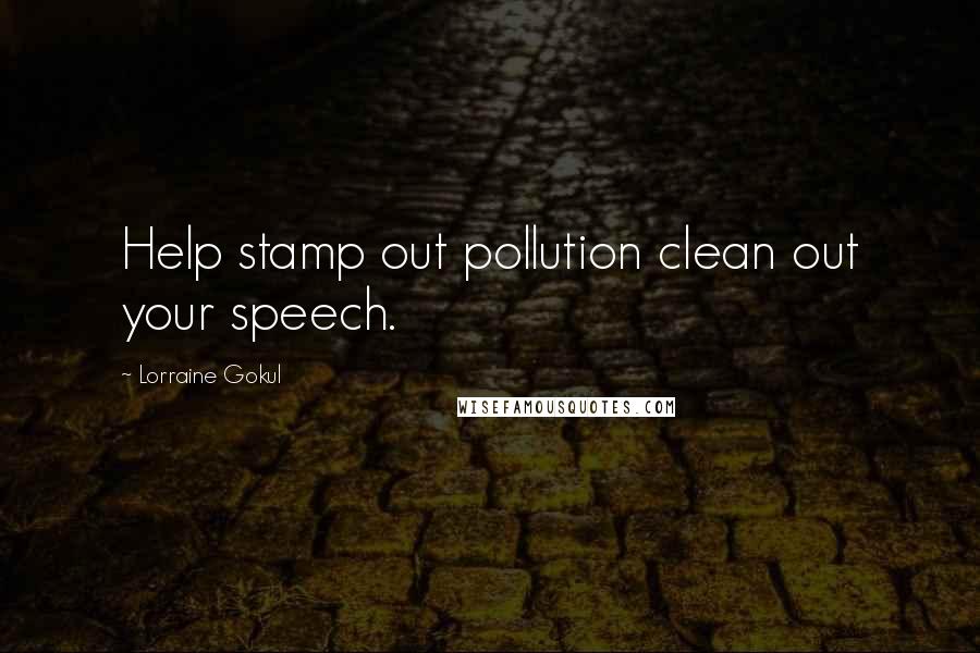 Lorraine Gokul Quotes: Help stamp out pollution clean out your speech.