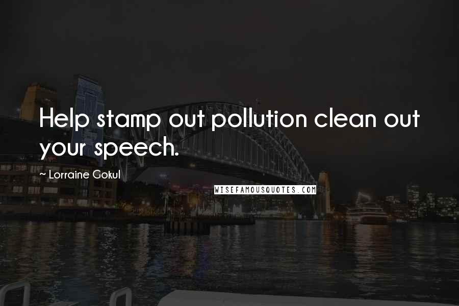 Lorraine Gokul Quotes: Help stamp out pollution clean out your speech.