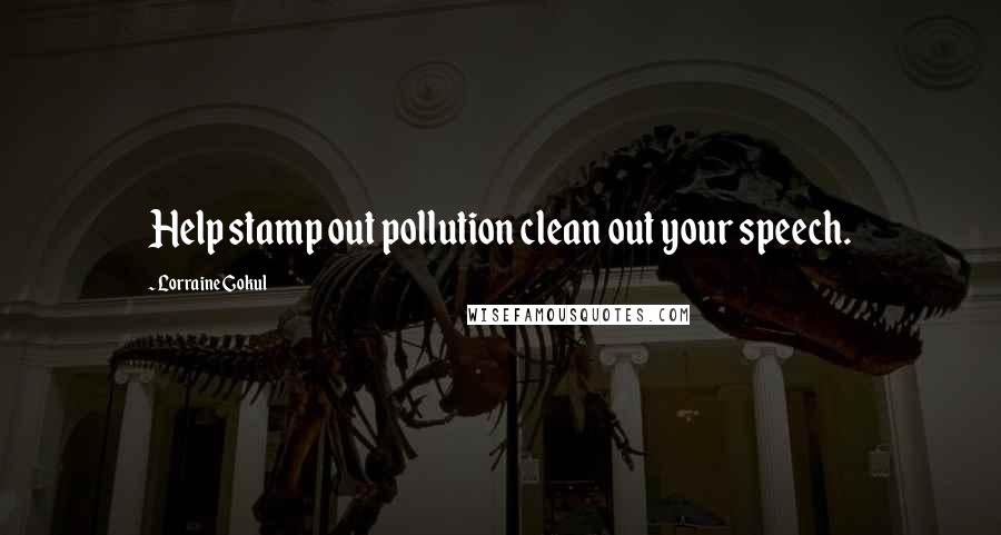 Lorraine Gokul Quotes: Help stamp out pollution clean out your speech.