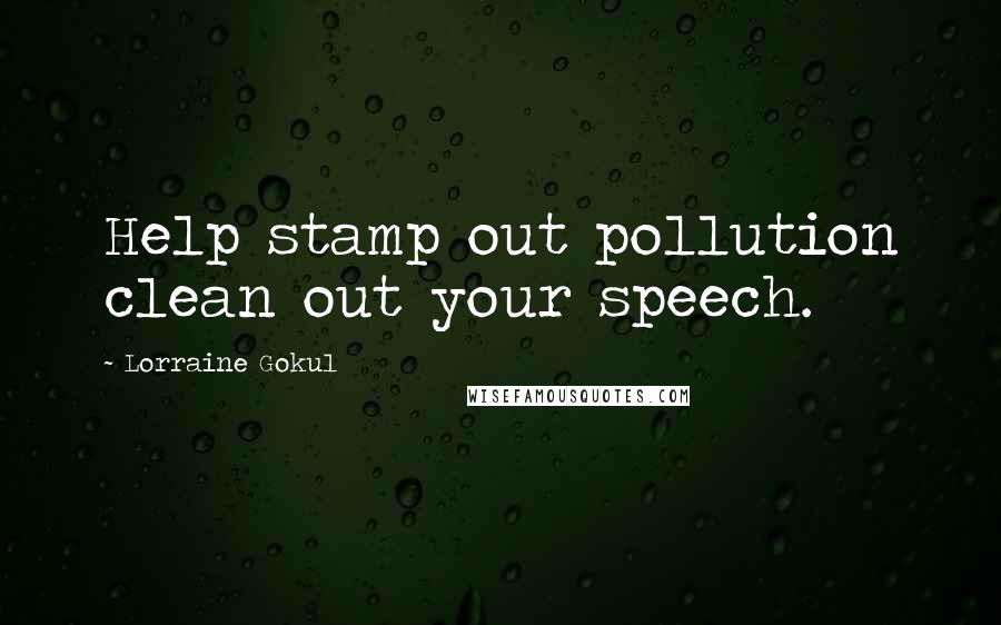 Lorraine Gokul Quotes: Help stamp out pollution clean out your speech.