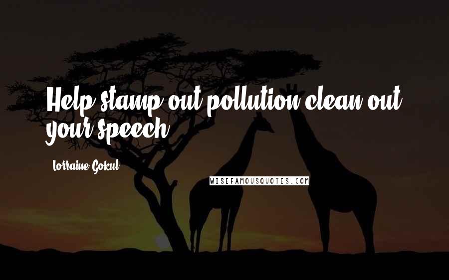 Lorraine Gokul Quotes: Help stamp out pollution clean out your speech.