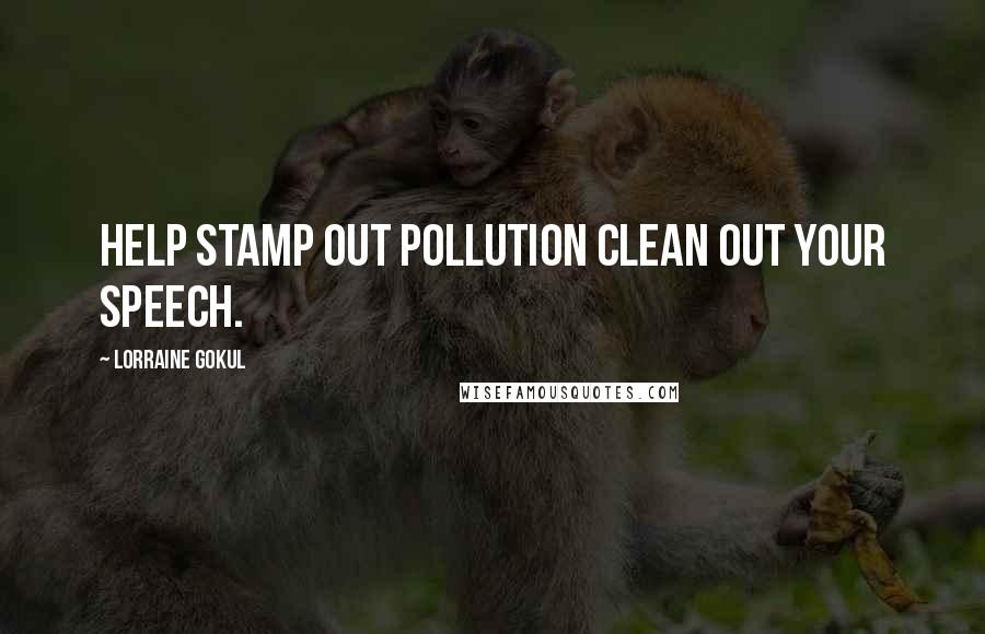 Lorraine Gokul Quotes: Help stamp out pollution clean out your speech.