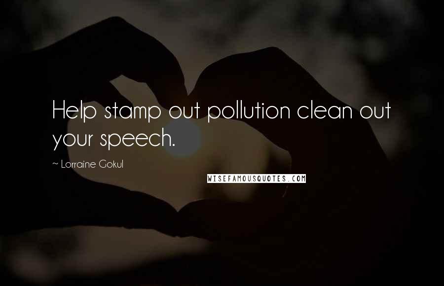 Lorraine Gokul Quotes: Help stamp out pollution clean out your speech.