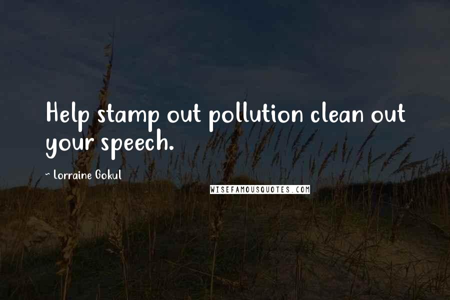 Lorraine Gokul Quotes: Help stamp out pollution clean out your speech.