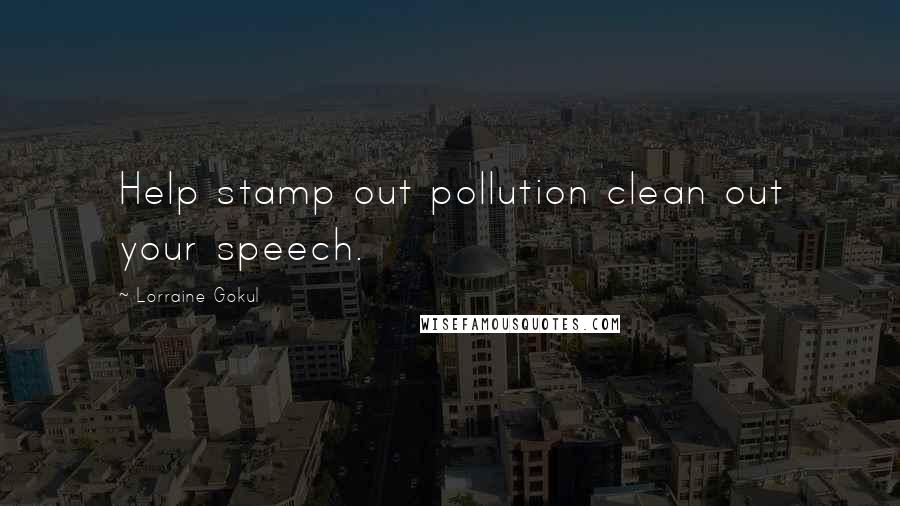 Lorraine Gokul Quotes: Help stamp out pollution clean out your speech.