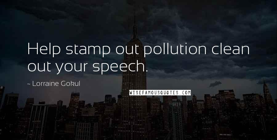 Lorraine Gokul Quotes: Help stamp out pollution clean out your speech.