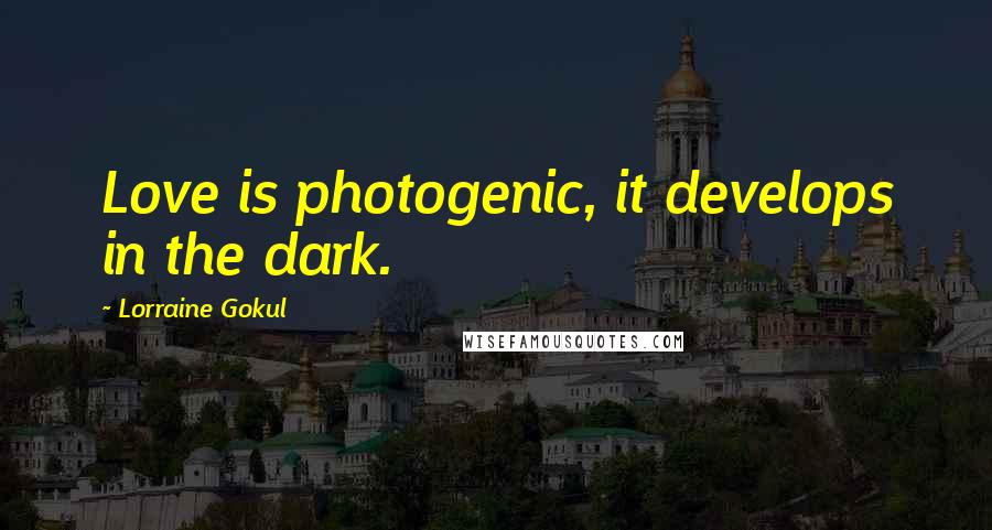 Lorraine Gokul Quotes: Love is photogenic, it develops in the dark.