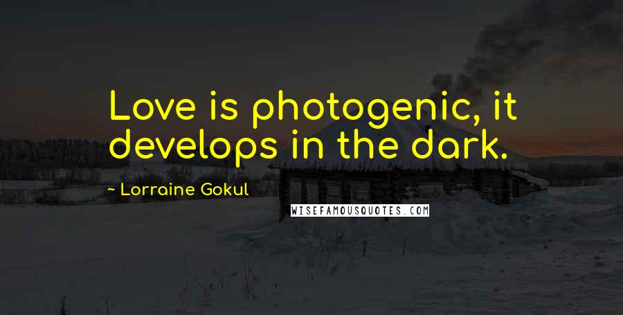 Lorraine Gokul Quotes: Love is photogenic, it develops in the dark.