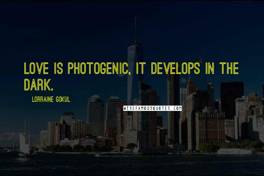 Lorraine Gokul Quotes: Love is photogenic, it develops in the dark.