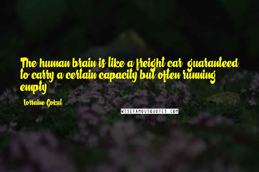 Lorraine Gokul Quotes: The human brain is like a freight car, guaranteed to carry a certain capacity but often running empty.