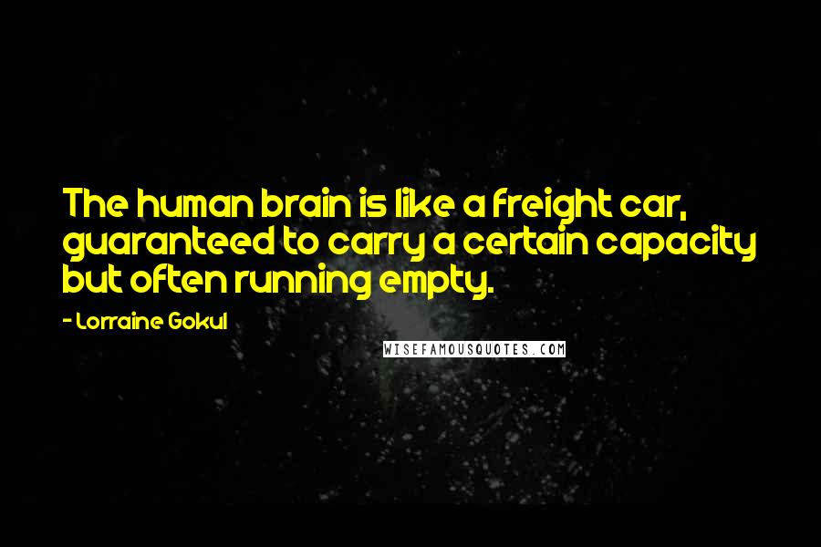 Lorraine Gokul Quotes: The human brain is like a freight car, guaranteed to carry a certain capacity but often running empty.