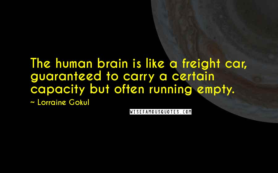 Lorraine Gokul Quotes: The human brain is like a freight car, guaranteed to carry a certain capacity but often running empty.