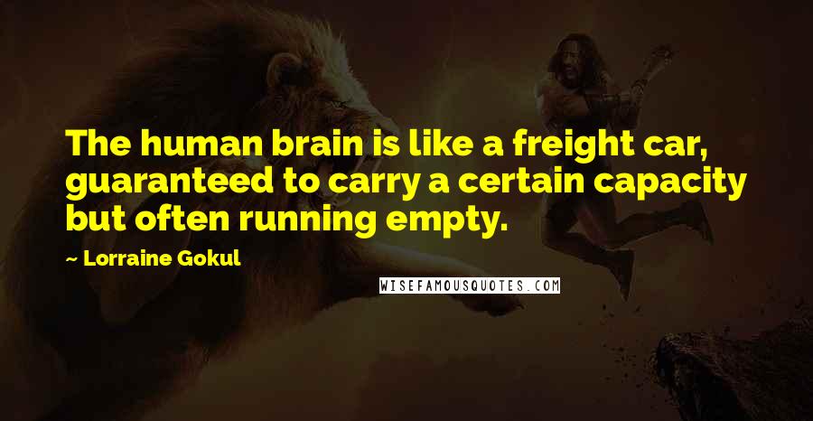 Lorraine Gokul Quotes: The human brain is like a freight car, guaranteed to carry a certain capacity but often running empty.