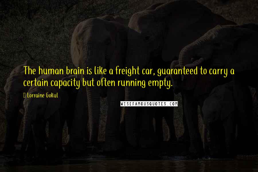 Lorraine Gokul Quotes: The human brain is like a freight car, guaranteed to carry a certain capacity but often running empty.