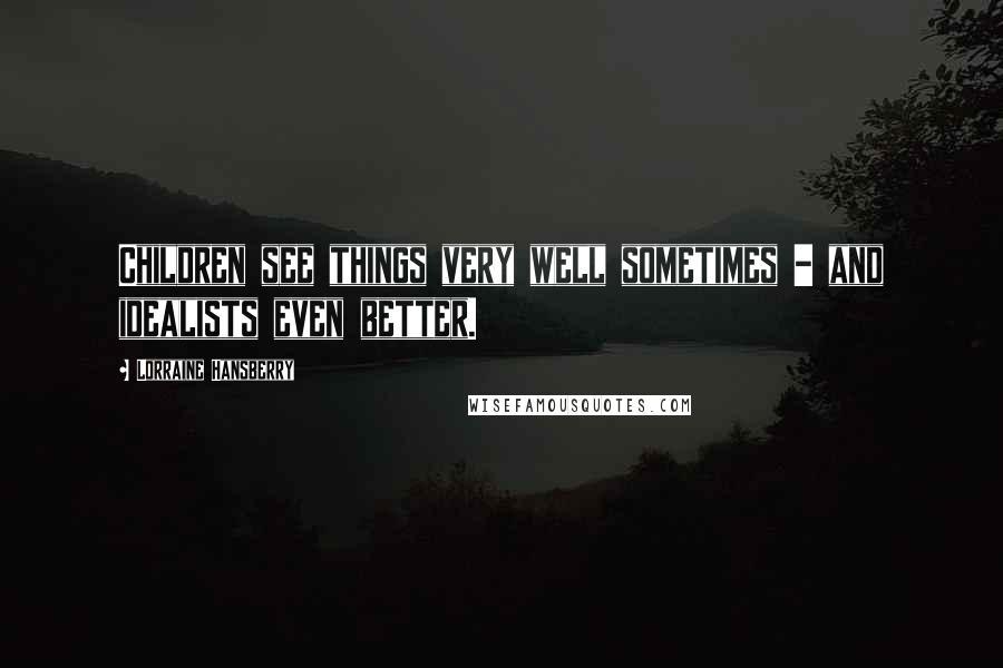 Lorraine Hansberry Quotes: Children see things very well sometimes - and idealists even better.